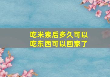 吃米索后多久可以吃东西可以回家了