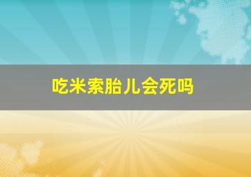 吃米索胎儿会死吗