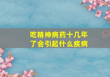 吃精神病药十几年了会引起什么疾病