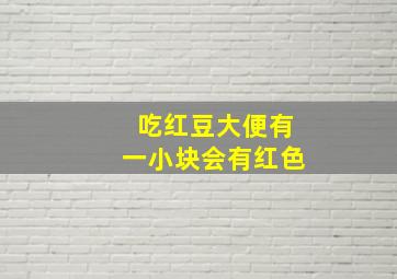 吃红豆大便有一小块会有红色