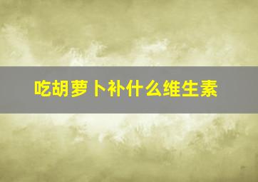 吃胡萝卜补什么维生素