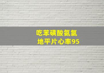 吃苯磺酸氨氯地平片心率95