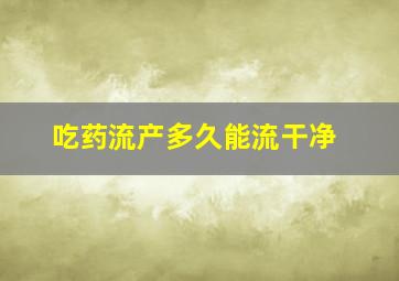 吃药流产多久能流干净