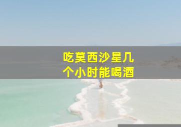 吃莫西沙星几个小时能喝酒