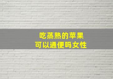 吃蒸熟的苹果可以通便吗女性