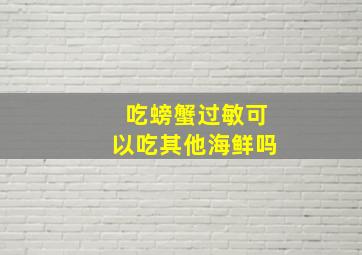 吃螃蟹过敏可以吃其他海鲜吗