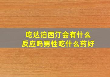 吃达泊西汀会有什么反应吗男性吃什么药好