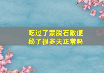 吃过了蒙脱石散便秘了很多天正常吗