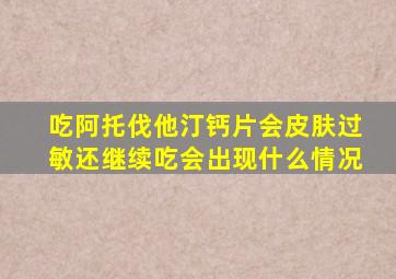 吃阿托伐他汀钙片会皮肤过敏还继续吃会出现什么情况