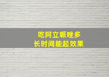 吃阿立哌唑多长时间能起效果