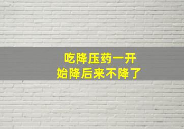 吃降压药一开始降后来不降了