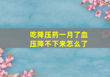 吃降压药一月了血压降不下来怎么了