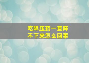 吃降压药一直降不下来怎么回事