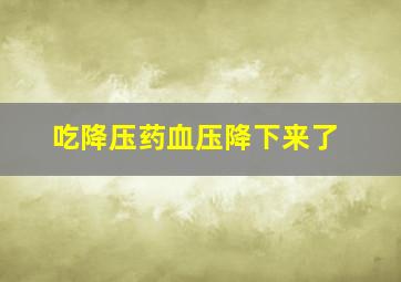 吃降压药血压降下来了