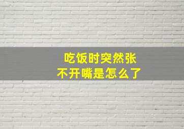 吃饭时突然张不开嘴是怎么了