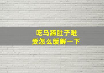 吃马蹄肚子难受怎么缓解一下