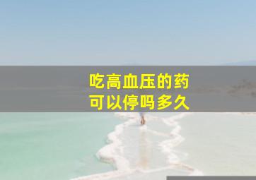 吃高血压的药可以停吗多久