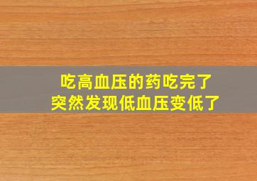 吃高血压的药吃完了突然发现低血压变低了