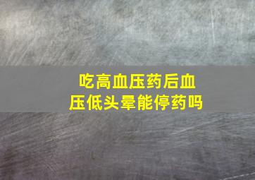 吃高血压药后血压低头晕能停药吗