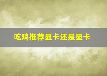 吃鸡推荐显卡还是显卡