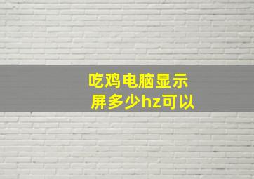 吃鸡电脑显示屏多少hz可以