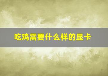 吃鸡需要什么样的显卡