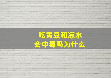 吃黄豆和凉水会中毒吗为什么