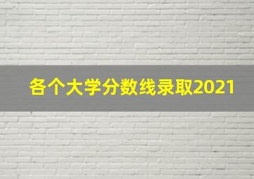 各个大学分数线录取2021