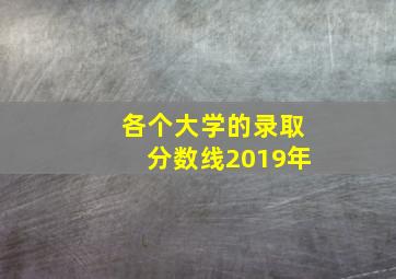 各个大学的录取分数线2019年