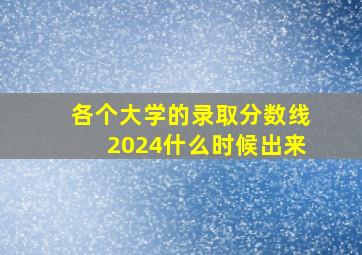 各个大学的录取分数线2024什么时候出来