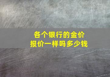 各个银行的金价报价一样吗多少钱