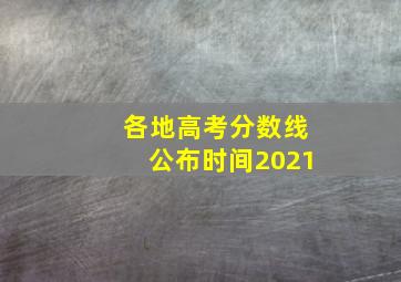 各地高考分数线公布时间2021