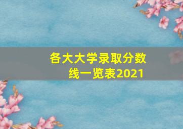 各大大学录取分数线一览表2021