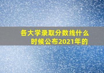 各大学录取分数线什么时候公布2021年的