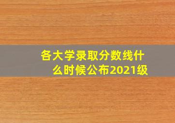 各大学录取分数线什么时候公布2021级