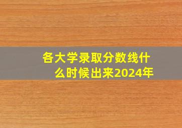 各大学录取分数线什么时候出来2024年