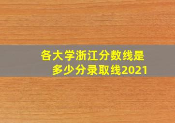 各大学浙江分数线是多少分录取线2021