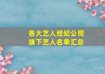 各大艺人经纪公司旗下艺人名单汇总