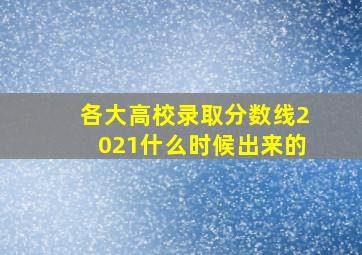 各大高校录取分数线2021什么时候出来的