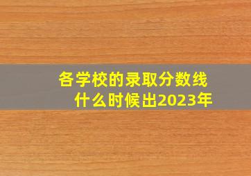 各学校的录取分数线什么时候出2023年