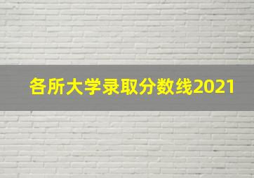 各所大学录取分数线2021