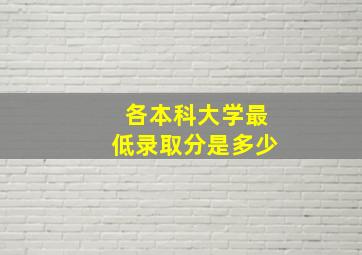 各本科大学最低录取分是多少