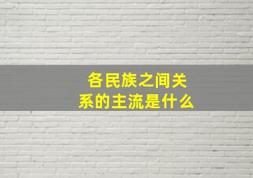 各民族之间关系的主流是什么