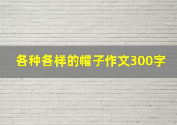 各种各样的帽子作文300字