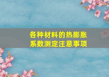 各种材料的热膨胀系数测定注意事项