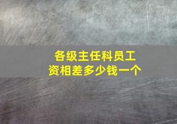 各级主任科员工资相差多少钱一个