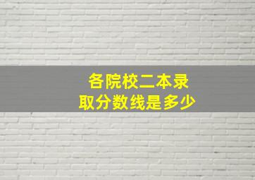 各院校二本录取分数线是多少