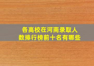 各高校在河南录取人数排行榜前十名有哪些