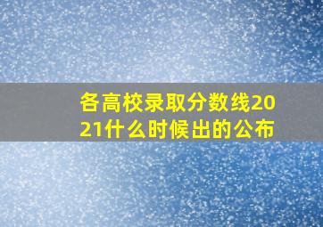 各高校录取分数线2021什么时候出的公布