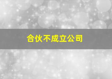 合伙不成立公司